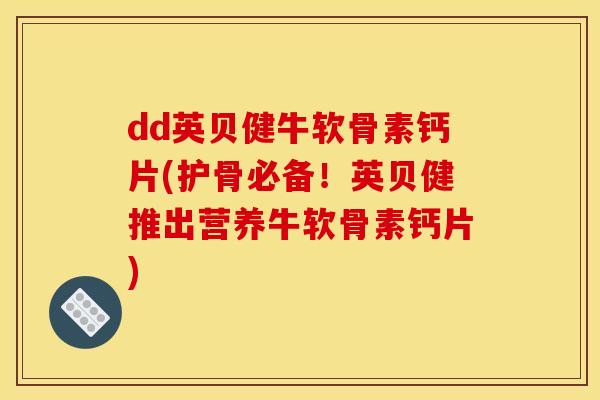 dd英贝健牛软骨素钙片(护骨必备！英贝健推出营养牛软骨素钙片)