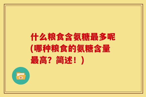 什么粮食含氨糖最多呢(哪种粮食的氨糖含量最高？简述！)
