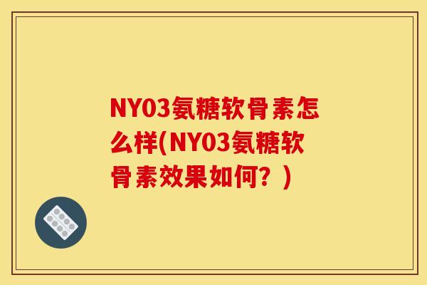 NY03氨糖软骨素怎么样(NY03氨糖软骨素效果如何？)