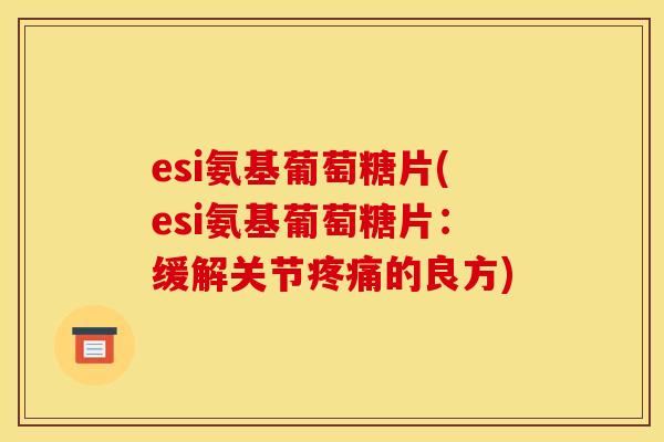 esi氨基葡萄糖片(esi氨基葡萄糖片：缓解关节疼痛的良方)