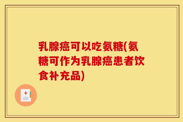 乳腺癌可以吃氨糖(氨糖可作为乳腺癌患者饮食补充品)
