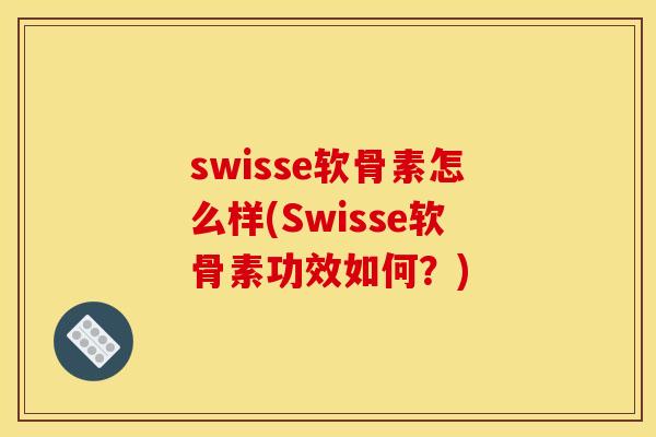 swisse软骨素怎么样(Swisse软骨素功效如何？)