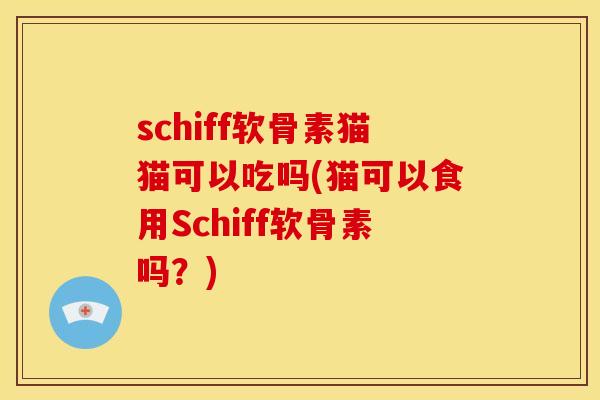 schiff软骨素猫猫可以吃吗(猫可以食用Schiff软骨素吗？)