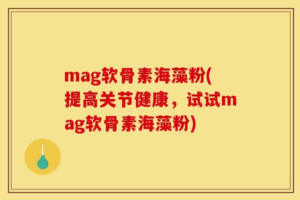 mag软骨素海藻粉(提高关节健康，试试mag软骨素海藻粉)