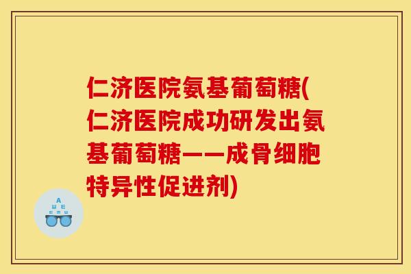 仁济医院氨基葡萄糖(仁济医院成功研发出氨基葡萄糖——成骨细胞特异性促进剂)