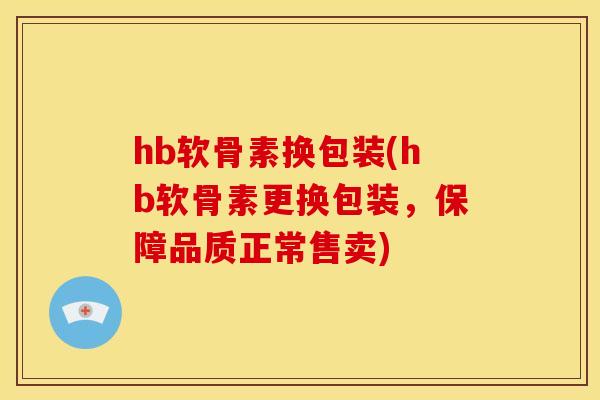 hb软骨素换包装(hb软骨素更换包装，保障品质正常售卖)