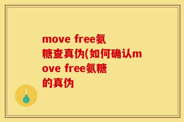 move free氨糖查真伪(如何确认move free氨糖的真伪