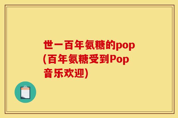 世一百年氨糖的pop(百年氨糖受到Pop音乐欢迎)