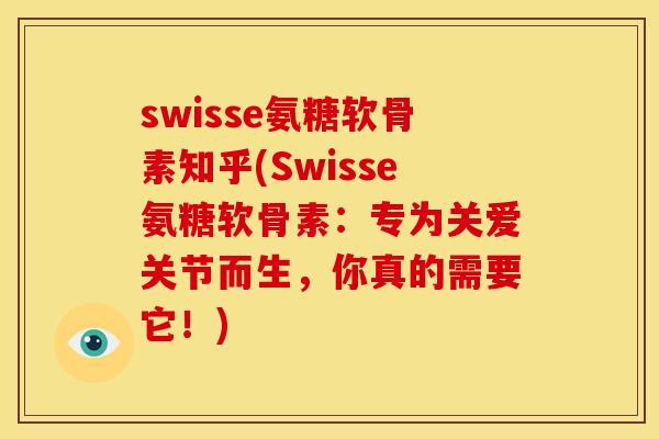 swisse氨糖软骨素知乎(Swisse氨糖软骨素：专为关爱关节而生，你真的需要它！)