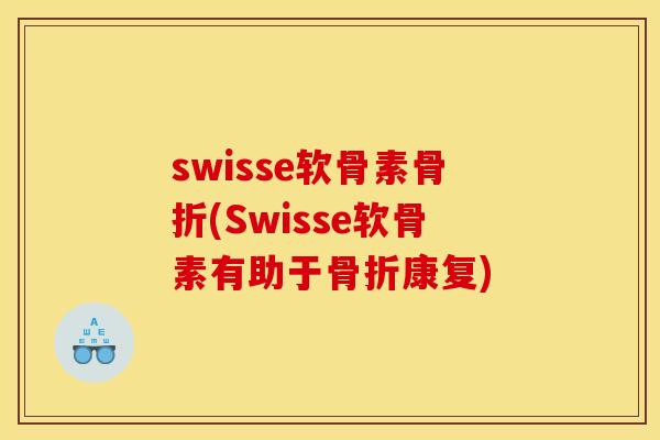 swisse软骨素骨折(Swisse软骨素有助于骨折康复)