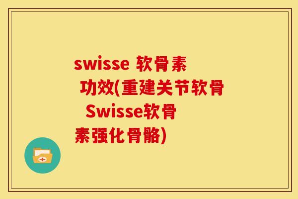 swisse 软骨素 功效(重建关节软骨  Swisse软骨素强化骨骼)