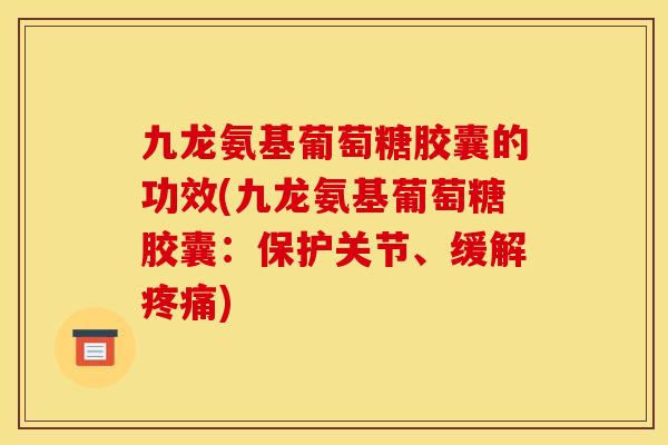 九龙氨基葡萄糖胶囊的功效(九龙氨基葡萄糖胶囊：保护关节、缓解疼痛)