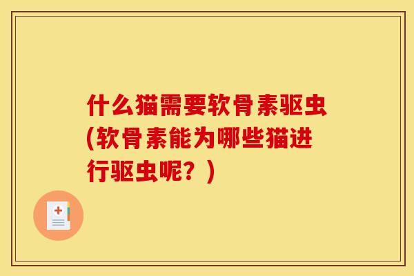 什么猫需要软骨素驱虫(软骨素能为哪些猫进行驱虫呢?) 什么猫需要软骨素驱虫(软骨素能为哪些猫进行驱虫呢?)