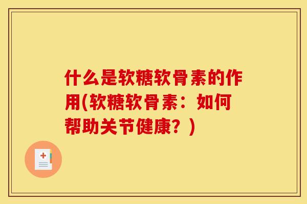 什么是软糖软骨素的作用(软糖软骨素：如何帮助关节健康？)