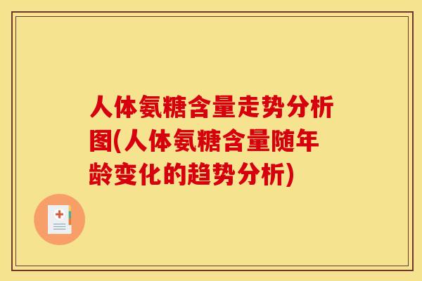 人体氨糖含量走势分析图(人体氨糖含量随年龄变化的趋势分析)
