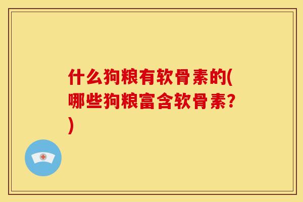 什么狗粮有软骨素的(哪些狗粮富含软骨素？)