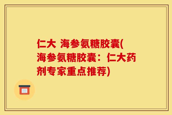 仁大 海参氨糖胶囊(海参氨糖胶囊：仁大药剂专家重点推荐)
