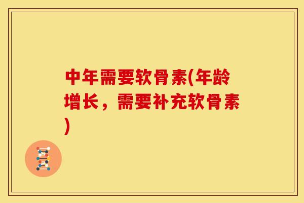 中年需要软骨素(年龄增长,需要补充软骨素) 中年需要软骨素(年龄增长,需要补充软骨素)