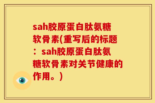 sah胶原蛋白肽氨糖软骨素(重写后的标题：sah胶原蛋白肽氨糖软骨素对关节健康的作用。)