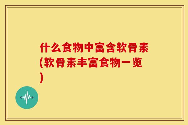 什么食物中富含软骨素(软骨素丰富食物一览)
