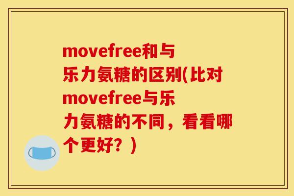 movefree和与乐力氨糖的区别(比对movefree与乐力氨糖的不同，看看哪个更好？)
