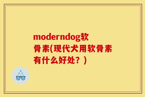 moderndog软骨素(现代犬用软骨素有什么好处？)