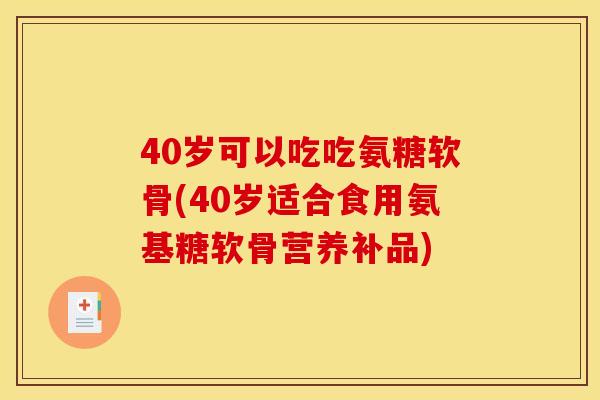 40岁可以吃吃氨糖软骨(40岁适合食用氨基糖软骨营养补品) 40岁可以吃吃氨糖软骨(40岁适合食用氨基糖软骨营养补品)