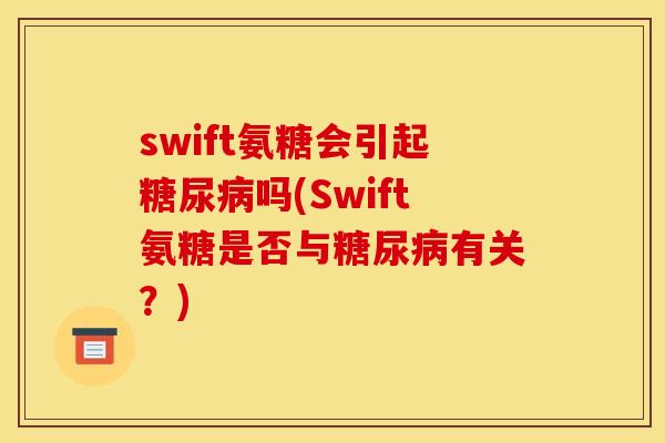 swift氨糖会引起吗(Swift氨糖是否与有关?) swift氨糖会引起吗(Swift氨糖是否与有关?)