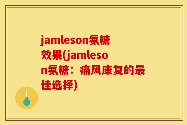 jamleson氨糖效果(jamleson氨糖：痛风康复的最佳选择)