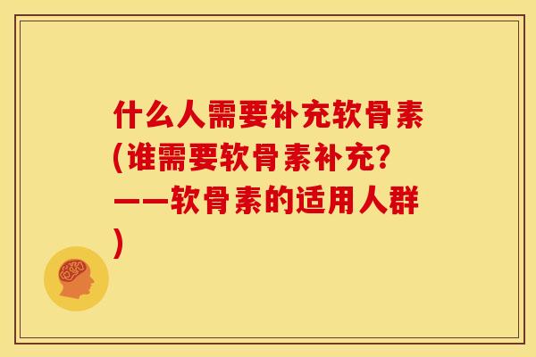 什么人需要补充软骨素(谁需要软骨素补充？——软骨素的适用人群)