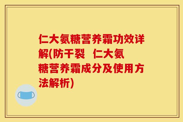 仁大氨糖营养霜功效详解(防干裂 仁大氨糖营养霜成分及使用方法解析) 仁大氨糖营养霜功效详解(防干裂 仁大氨糖营养霜成分及使用方法解析)