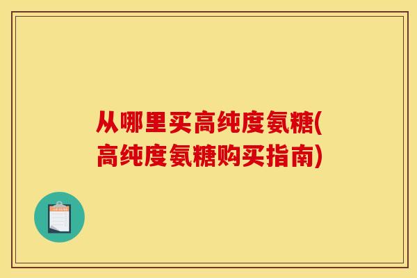 从哪里买高纯度氨糖(高纯度氨糖购买指南)