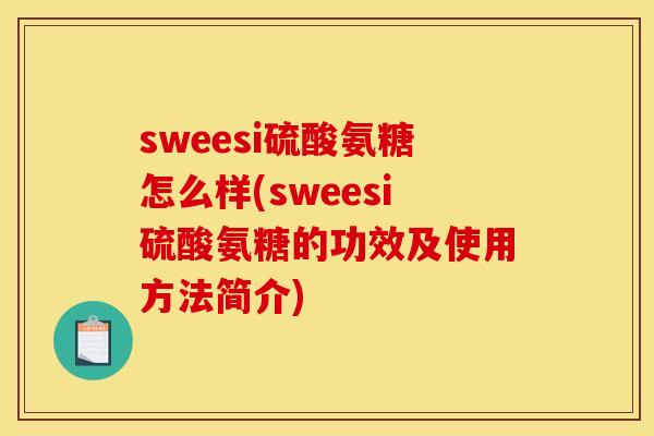sweesi硫酸氨糖怎么样(sweesi硫酸氨糖的功效及使用方法简介)
