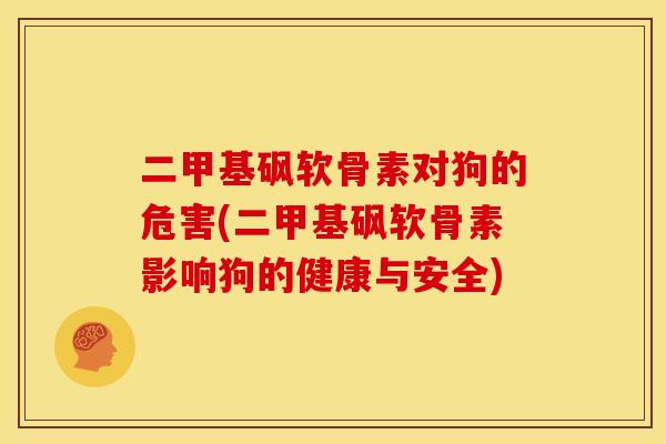二甲基砜软骨素对狗的危害(二甲基砜软骨素影响狗的健康与安全)