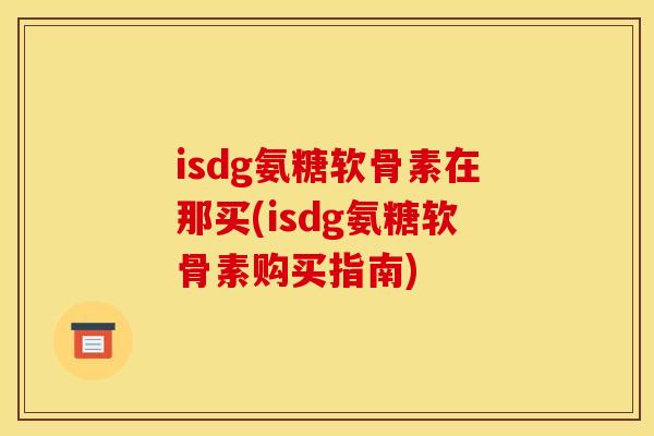 isdg氨糖软骨素在那买(isdg氨糖软骨素购买指南)