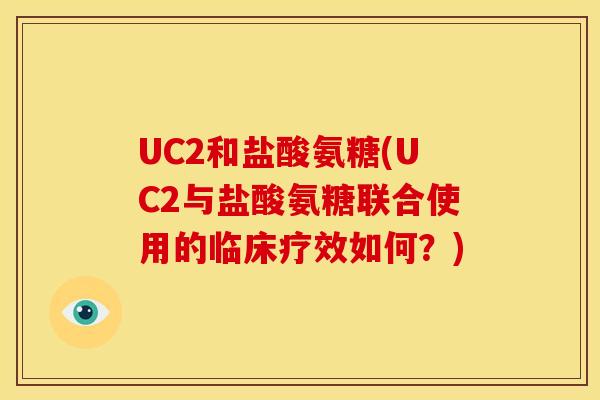UC2和盐酸氨糖(UC2与盐酸氨糖联合使用的临床疗效如何？)