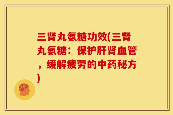 三丸氨糖功效(三丸氨糖：保，缓解疲劳的秘方)