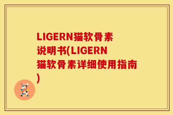 LIGERN猫软骨素说明书(LIGERN猫软骨素详细使用指南) LIGERN猫软骨素说明书(LIGERN猫软骨素详细使用指南)