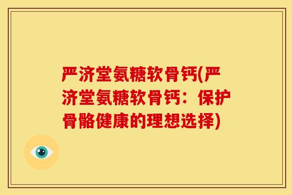 严济堂氨糖软骨钙(严济堂氨糖软骨钙：保护骨骼健康的理想选择)