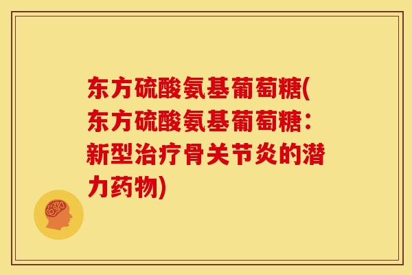 东方硫酸氨基葡萄糖(东方硫酸氨基葡萄糖:新型骨的潜力) 东方硫酸氨基葡萄糖(东方硫酸氨基葡萄糖:新型骨的潜力)