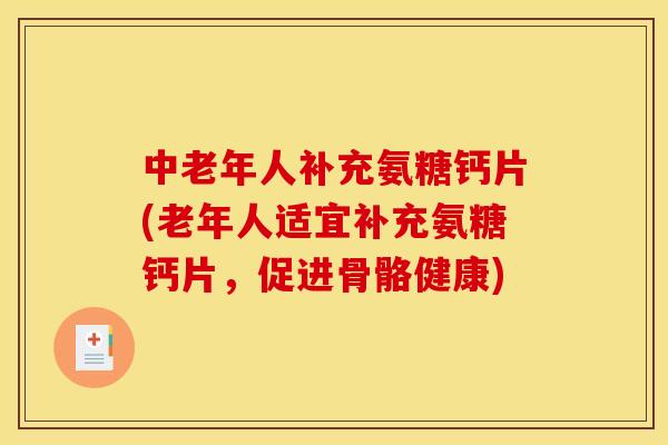 中老年人补充氨糖钙片(老年人适宜补充氨糖钙片，促进骨骼健康)