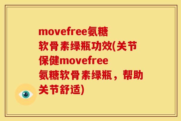 movefree氨糖软骨素绿瓶功效(关节保健movefree氨糖软骨素绿瓶，帮助关节舒适)