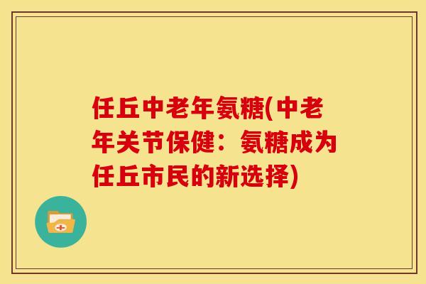 任丘中老年氨糖(中老年关节保健：氨糖成为任丘市民的新选择)