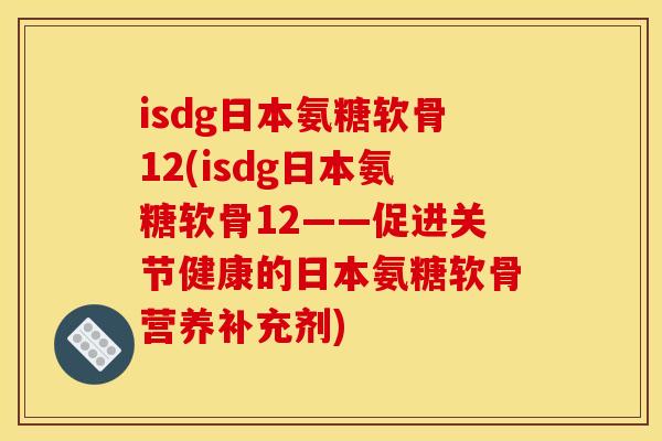 isdg日本氨糖软骨12(isdg日本氨糖软骨12——促进关节健康的日本氨糖软骨营养补充剂)