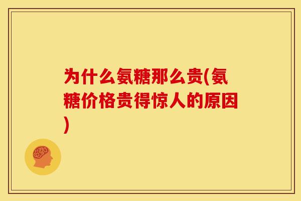为什么氨糖那么贵(氨糖价格贵得惊人的原因) 为什么氨糖那么贵(氨糖价格贵得惊人的原因)