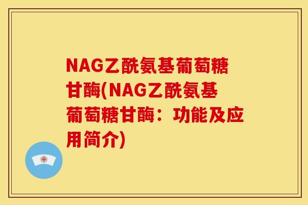 NAG乙酰氨基葡萄糖甘酶(NAG乙酰氨基葡萄糖甘酶：功能及应用简介)