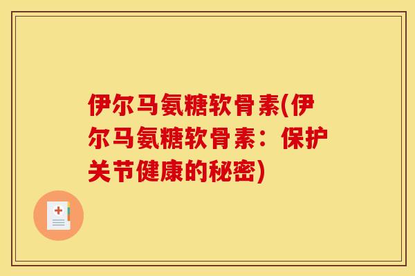伊尔马氨糖软骨素(伊尔马氨糖软骨素：保护关节健康的秘密)