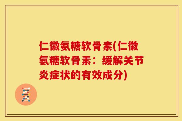 仁徽氨糖软骨素(仁徽氨糖软骨素：缓解关节炎症状的有效成分)