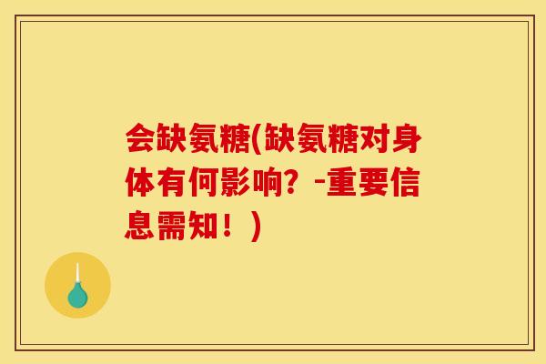 会缺氨糖(缺氨糖对身体有何影响？-重要信息需知！)