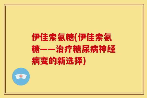 伊佳索氨糖(伊佳索氨糖——变的新选择) 伊佳索氨糖(伊佳索氨糖——变的新选择)